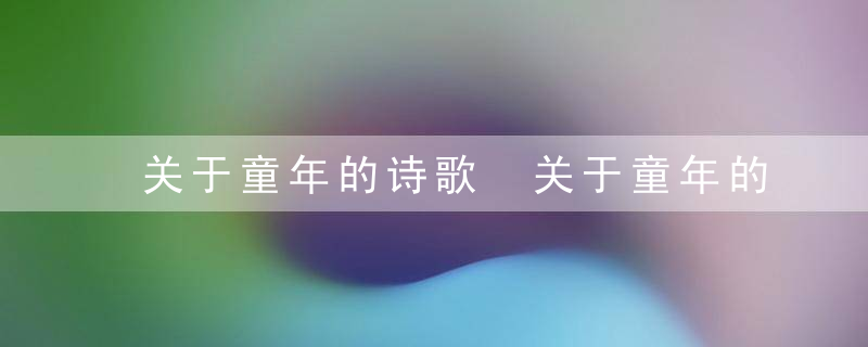 关于童年的诗歌 关于童年的诗歌简单介绍